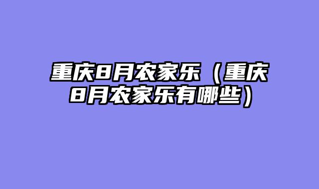 重庆8月农家乐（重庆8月农家乐有哪些）