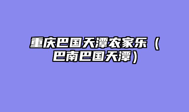 重庆巴国天潭农家乐（巴南巴国天潭）