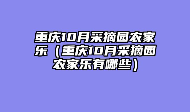 重庆10月采摘园农家乐（重庆10月采摘园农家乐有哪些）