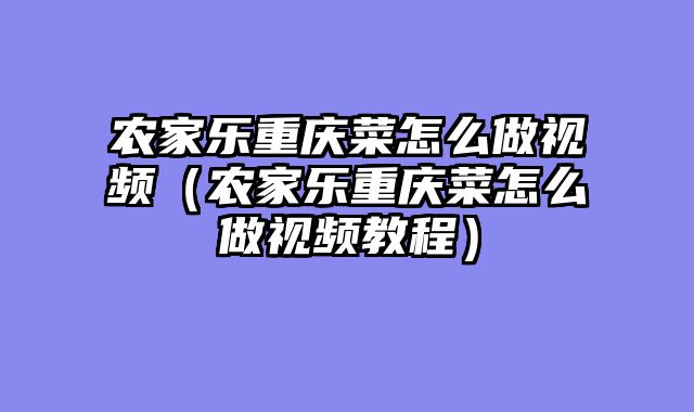 农家乐重庆菜怎么做视频（农家乐重庆菜怎么做视频教程）