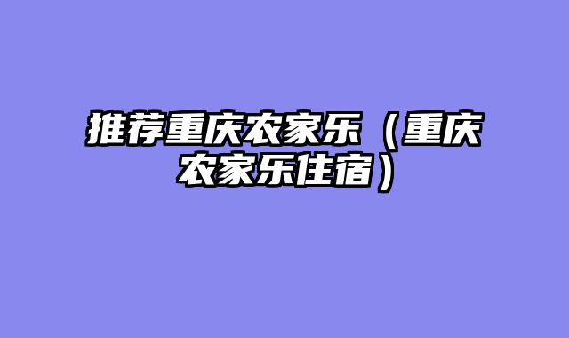 推荐重庆农家乐（重庆农家乐住宿）