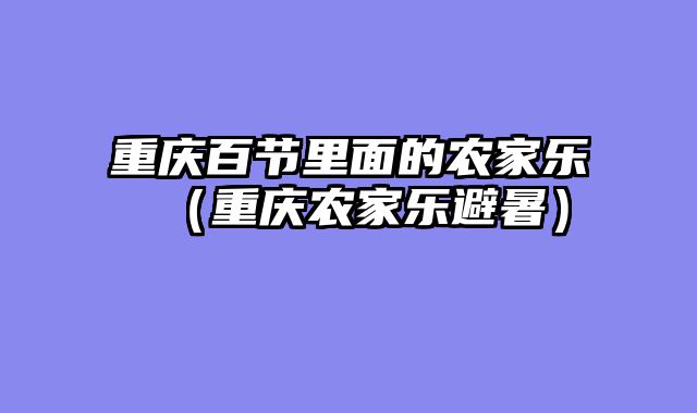 重庆百节里面的农家乐（重庆农家乐避暑）