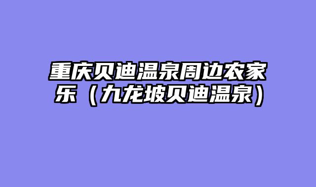 重庆贝迪温泉周边农家乐（九龙坡贝迪温泉）