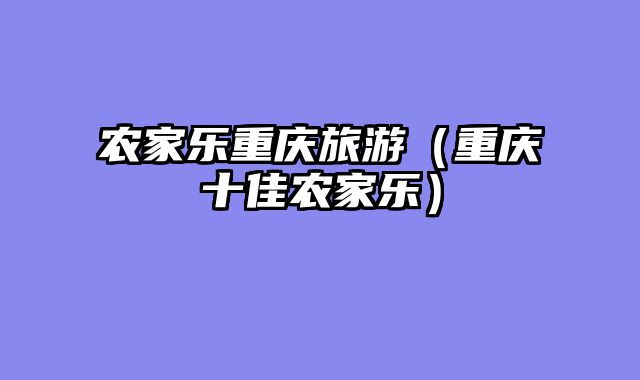 农家乐重庆旅游（重庆十佳农家乐）
