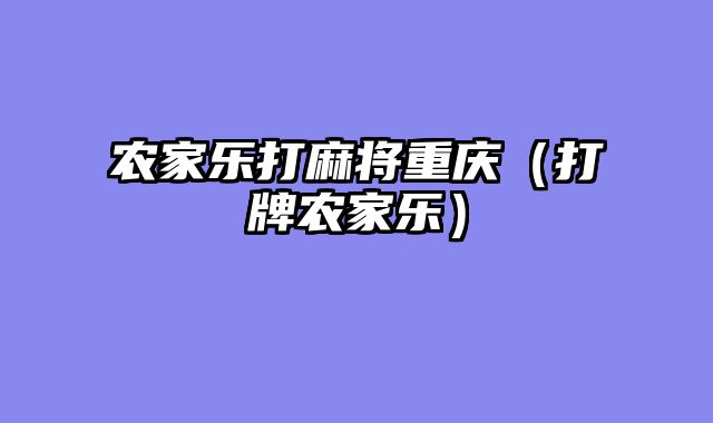 农家乐打麻将重庆（打牌农家乐）