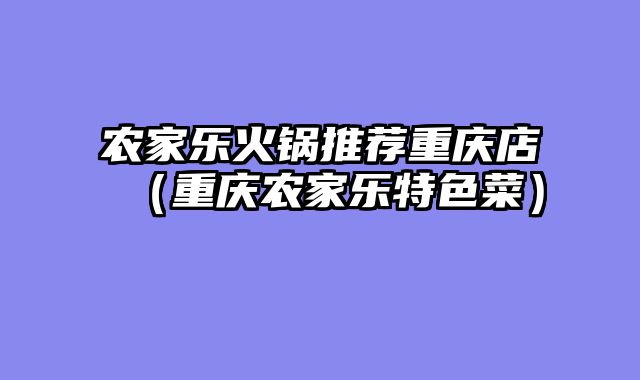 农家乐火锅推荐重庆店（重庆农家乐特色菜）