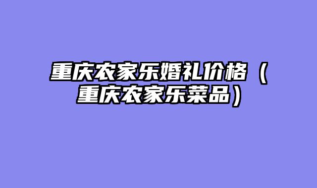 重庆农家乐婚礼价格（重庆农家乐菜品）