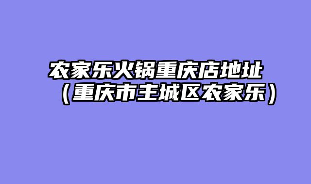农家乐火锅重庆店地址（重庆市主城区农家乐）