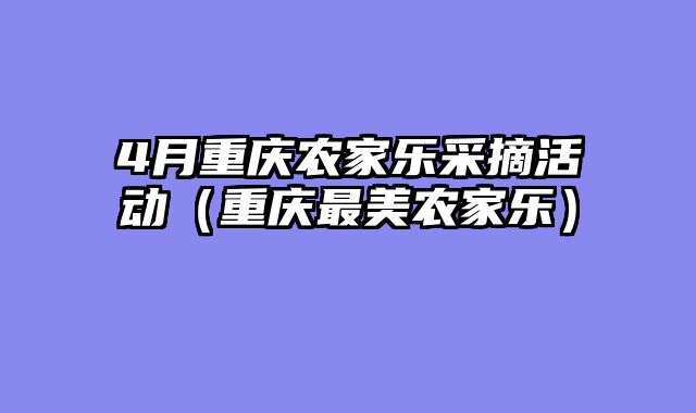 4月重庆农家乐采摘活动（重庆最美农家乐）