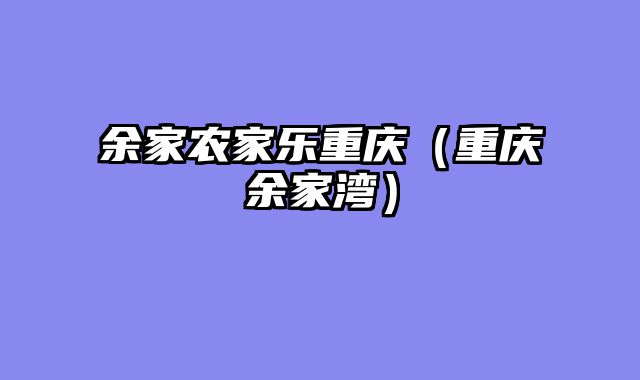 余家农家乐重庆（重庆余家湾）