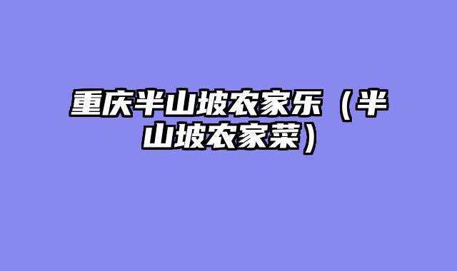 重庆半山坡农家乐（半山坡农家菜）