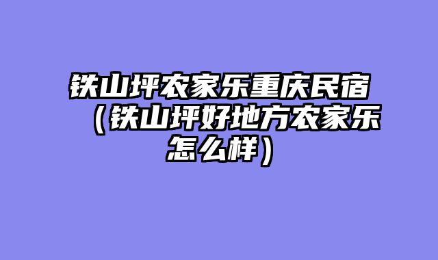 铁山坪农家乐重庆民宿（铁山坪好地方农家乐怎么样）