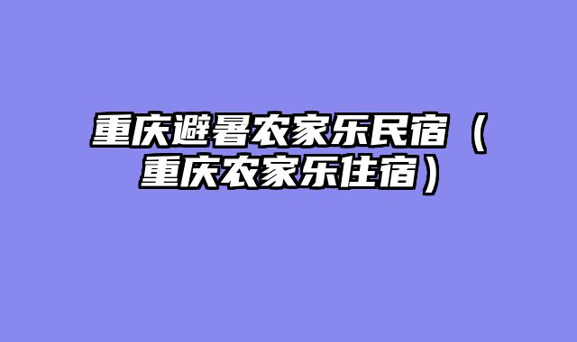 重庆避暑农家乐民宿（重庆农家乐住宿）
