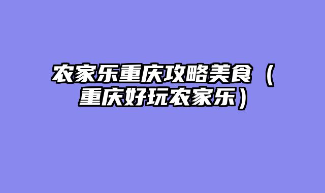 农家乐重庆攻略美食（重庆好玩农家乐）