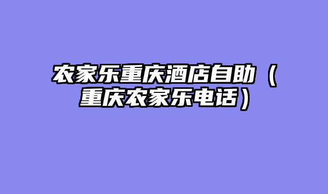 农家乐重庆酒店自助（重庆农家乐电话）
