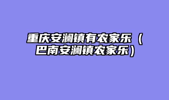 重庆安澜镇有农家乐（巴南安澜镇农家乐）