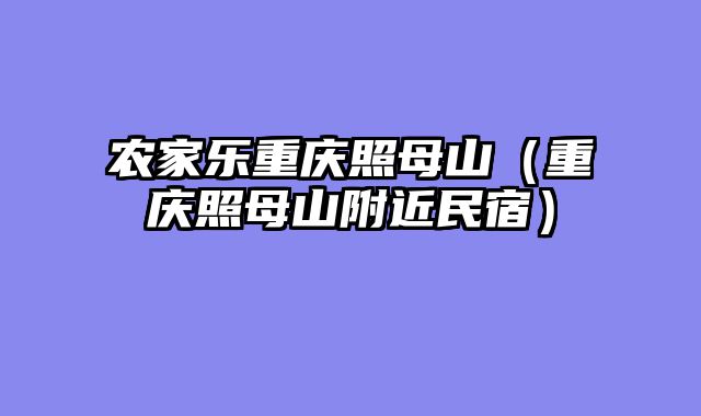 农家乐重庆照母山（重庆照母山附近民宿）