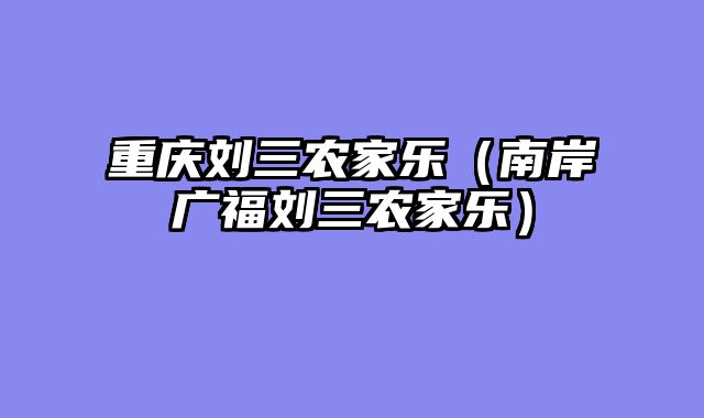 重庆刘三农家乐（南岸广福刘三农家乐）