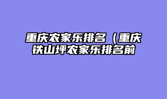 重庆农家乐排名（重庆铁山坪农家乐排名前
