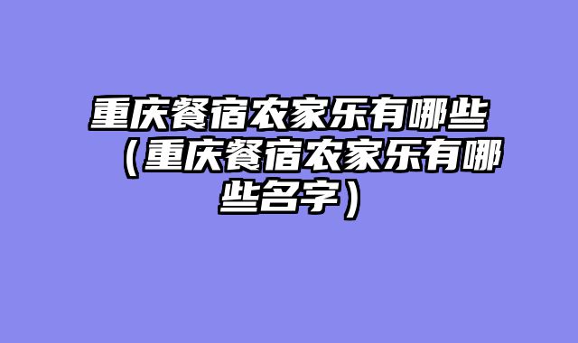 重庆餐宿农家乐有哪些（重庆餐宿农家乐有哪些名字）