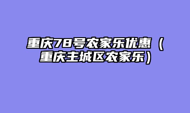 重庆78号农家乐优惠（重庆主城区农家乐）