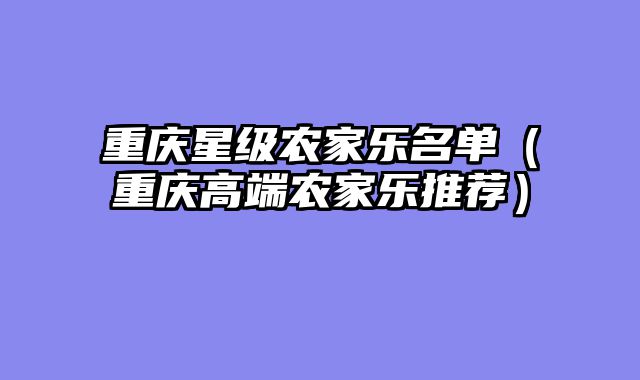 重庆星级农家乐名单（重庆高端农家乐推荐）