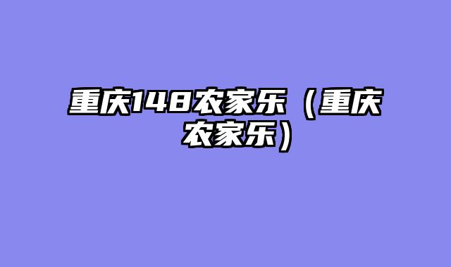 重庆148农家乐（重庆 农家乐）
