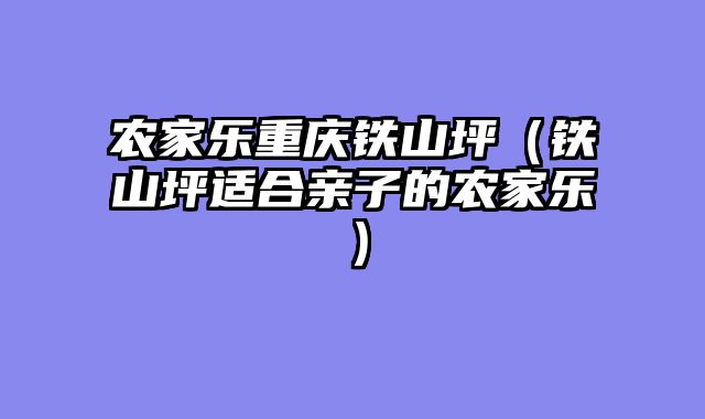 农家乐重庆铁山坪（铁山坪适合亲子的农家乐）