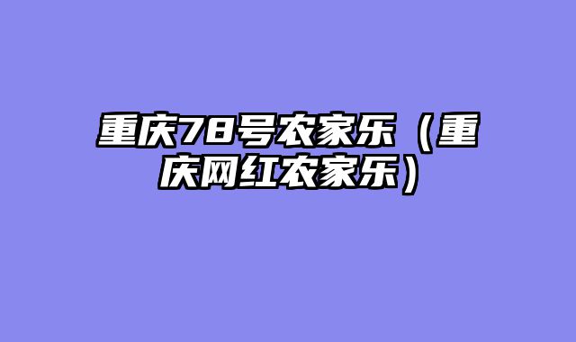 重庆78号农家乐（重庆网红农家乐）