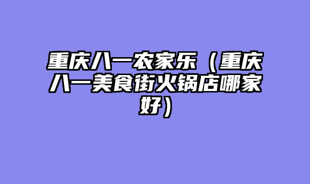重庆八一农家乐（重庆八一美食街火锅店哪家好）