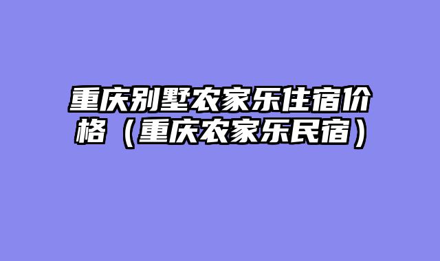 重庆别墅农家乐住宿价格（重庆农家乐民宿）