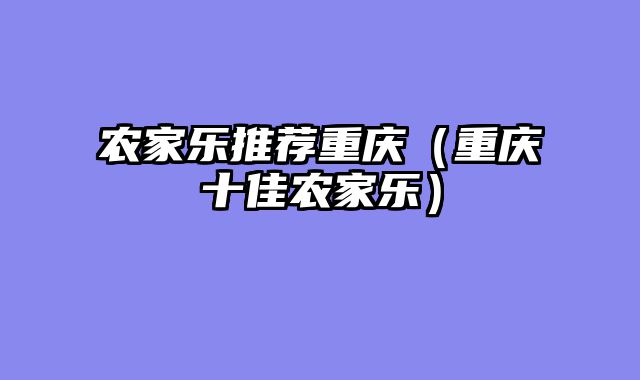 农家乐推荐重庆（重庆十佳农家乐）
