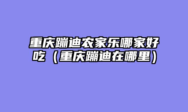 重庆蹦迪农家乐哪家好吃（重庆蹦迪在哪里）
