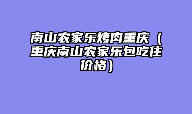 南山农家乐烤肉重庆（重庆南山农家乐包吃住价格）