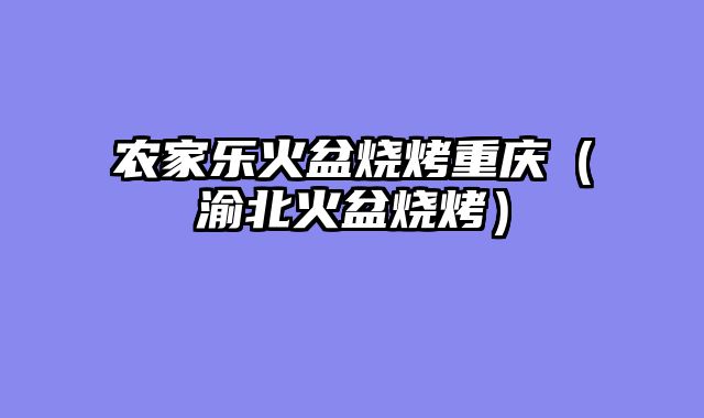 农家乐火盆烧烤重庆（渝北火盆烧烤）