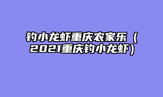 钓小龙虾重庆农家乐（2021重庆钓小龙虾）