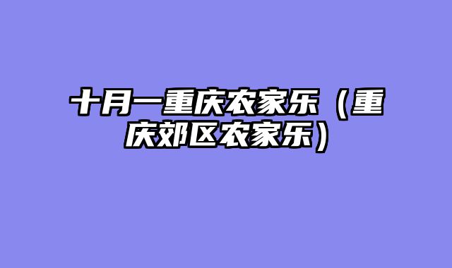 十月一重庆农家乐（重庆郊区农家乐）