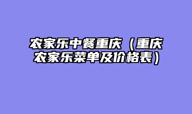 农家乐中餐重庆（重庆农家乐菜单及价格表）