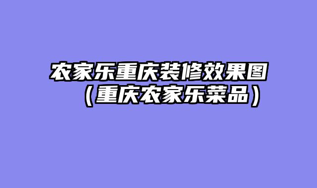 农家乐重庆装修效果图（重庆农家乐菜品）