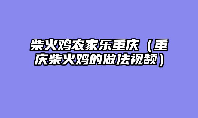 柴火鸡农家乐重庆（重庆柴火鸡的做法视频）
