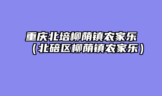 重庆北培柳荫镇农家乐（北碚区柳荫镇农家乐）