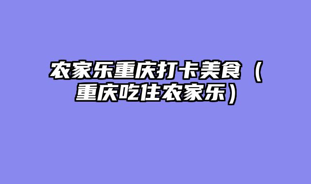 农家乐重庆打卡美食（重庆吃住农家乐）
