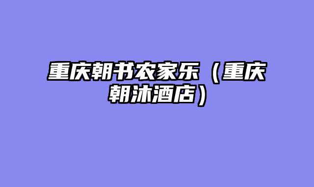 重庆朝书农家乐（重庆朝沐酒店）
