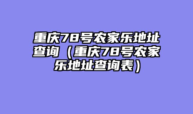 重庆78号农家乐地址查询（重庆78号农家乐地址查询表）