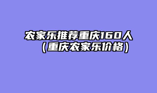 农家乐推荐重庆160人（重庆农家乐价格）