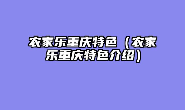 农家乐重庆特色（农家乐重庆特色介绍）