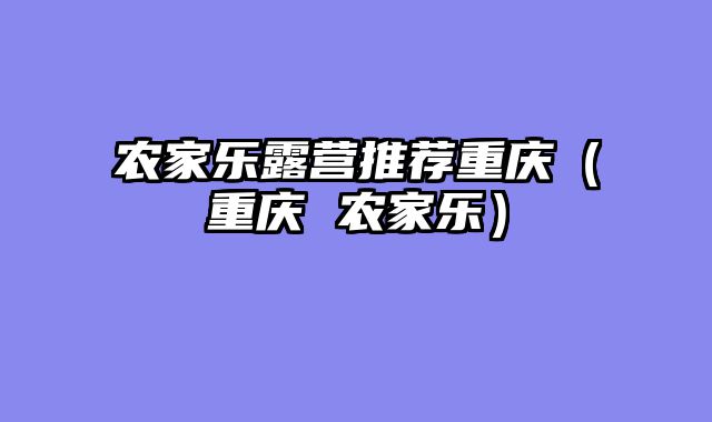 农家乐露营推荐重庆（重庆 农家乐）