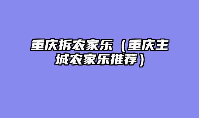 重庆拆农家乐（重庆主城农家乐推荐）