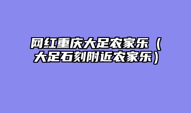 网红重庆大足农家乐（大足石刻附近农家乐）