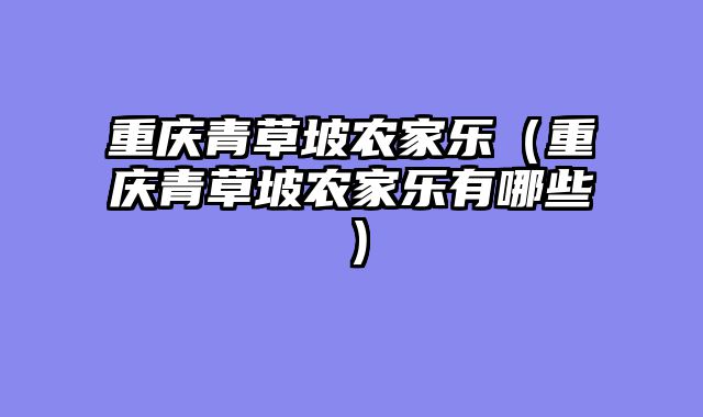 重庆青草坡农家乐（重庆青草坡农家乐有哪些）